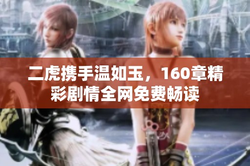 二虎携手温如玉，160章精彩剧情全网免费畅读