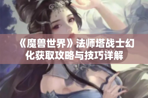 《魔兽世界》法师塔战士幻化获取攻略与技巧详解