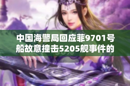 中国海警局回应菲9701号船故意撞击5205舰事件的声明