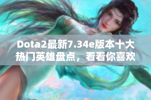 Dota2最新7.34e版本十大热门英雄盘点，看看你喜欢哪位？