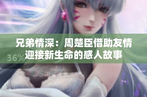 兄弟情深：周楚臣借助友情迎接新生命的感人故事
