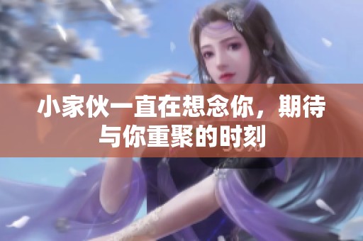 小家伙一直在想念你，期待与你重聚的时刻