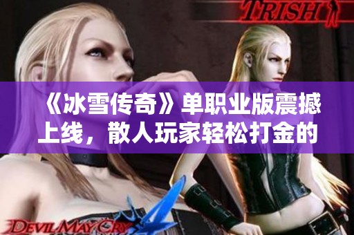 《冰雪传奇》单职业版震撼上线，散人玩家轻松打金的完美选择