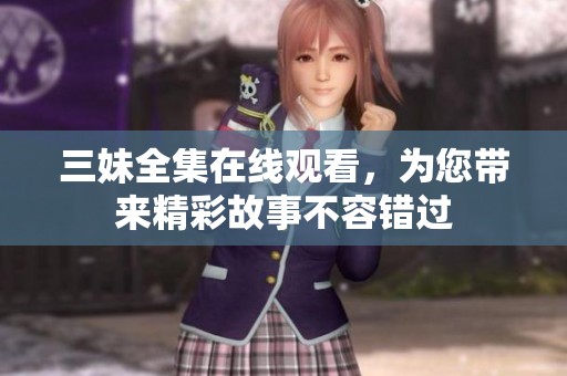 三妹全集在线观看，为您带来精彩故事不容错过