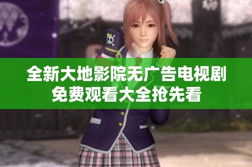全新大地影院无广告电视剧免费观看大全抢先看