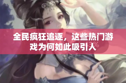 全民疯狂追逐，这些热门游戏为何如此吸引人