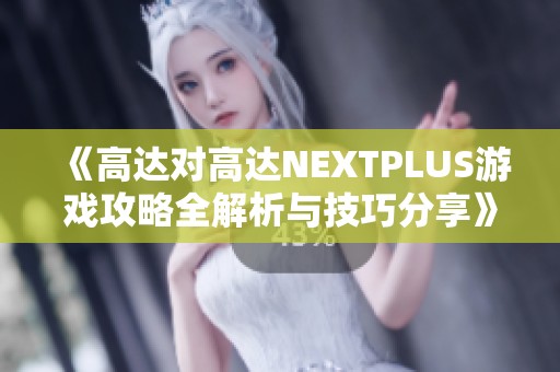 《高达对高达NEXTPLUS游戏攻略全解析与技巧分享》