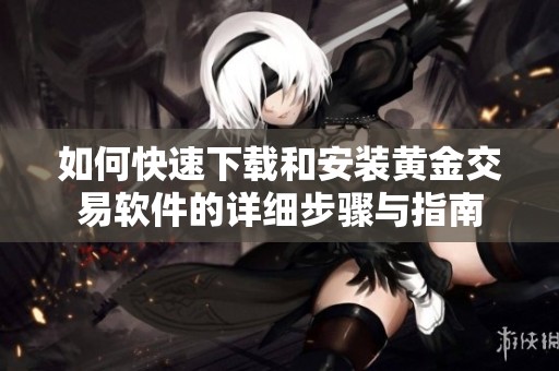 如何快速下载和安装黄金交易软件的详细步骤与指南