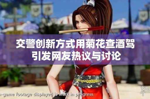 交警创新方式用菊花查酒驾 引发网友热议与讨论