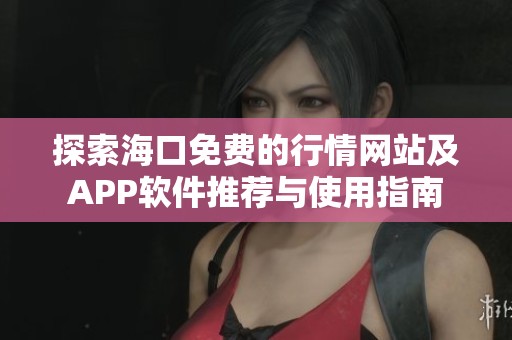 探索海口免费的行情网站及APP软件推荐与使用指南