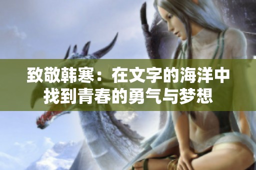 致敬韩寒：在文字的海洋中找到青春的勇气与梦想