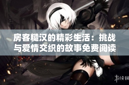 房客糙汉的精彩生活：挑战与爱情交织的故事免费阅读