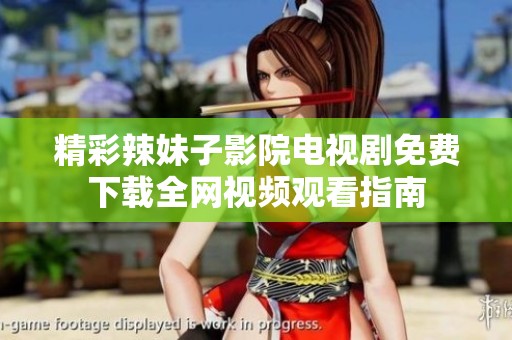 精彩辣妹子影院电视剧免费下载全网视频观看指南