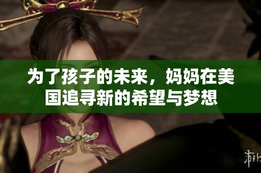 为了孩子的未来，妈妈在美国追寻新的希望与梦想