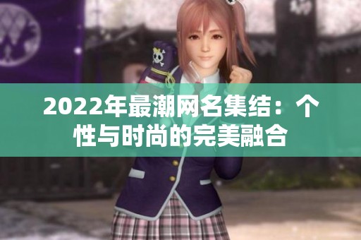 2022年最潮网名集结：个性与时尚的完美融合