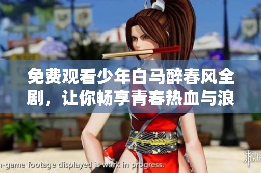 免费观看少年白马醉春风全剧，让你畅享青春热血与浪漫情缘