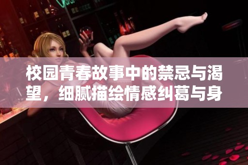 校园青春故事中的禁忌与渴望，细腻描绘情感纠葛与身体探索
