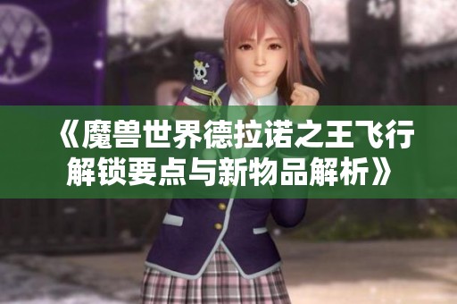 《魔兽世界德拉诺之王飞行解锁要点与新物品解析》