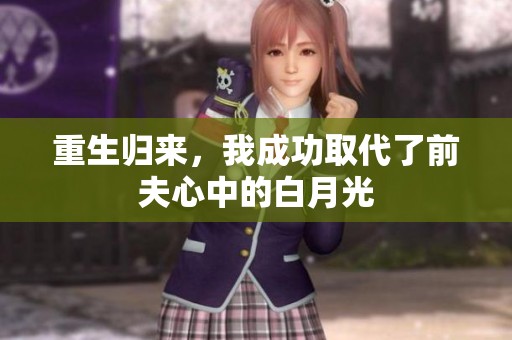 重生归来，我成功取代了前夫心中的白月光