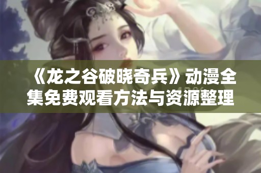 《龙之谷破晓奇兵》动漫全集免费观看方法与资源整理
