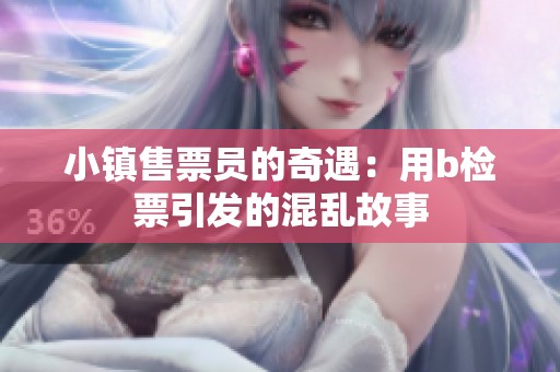 小镇售票员的奇遇：用b检票引发的混乱故事