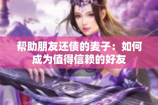 帮助朋友还债的麦子：如何成为值得信赖的好友