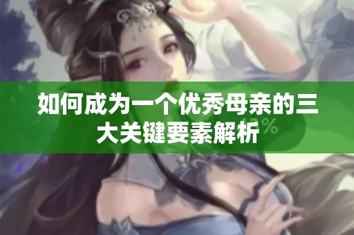 如何成为一个优秀母亲的三大关键要素解析