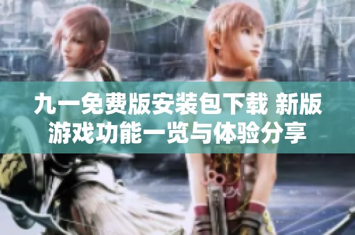九一免费版安装包下载 新版游戏功能一览与体验分享