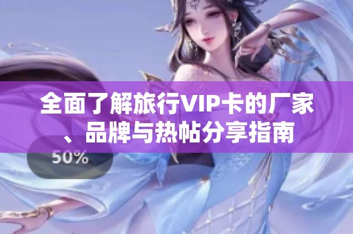 全面了解旅行VIP卡的厂家、品牌与热帖分享指南