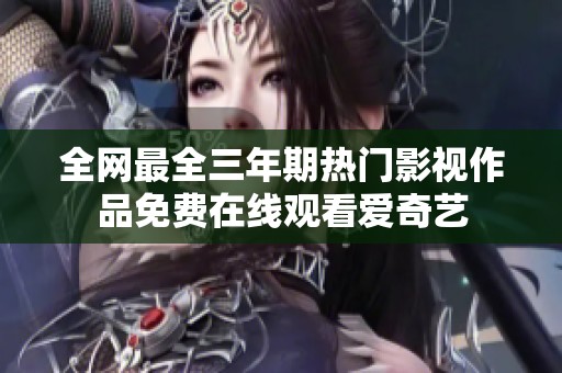 全网最全三年期热门影视作品免费在线观看爱奇艺