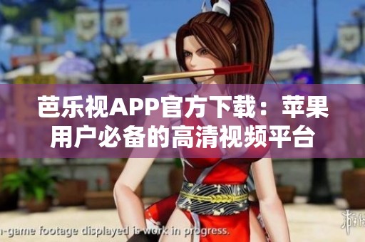 芭乐视APP官方下载：苹果用户必备的高清视频平台