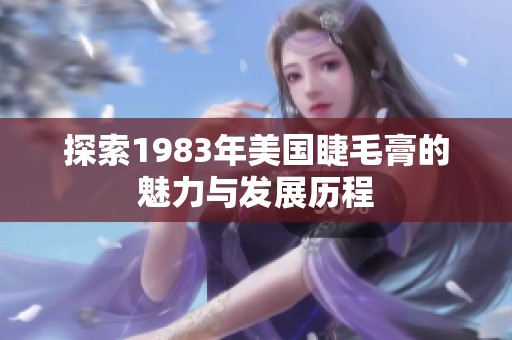 探索1983年美国睫毛膏的魅力与发展历程