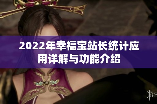 2022年幸福宝站长统计应用详解与功能介绍