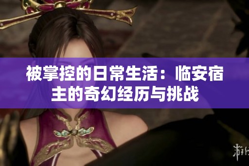 被掌控的日常生活：临安宿主的奇幻经历与挑战