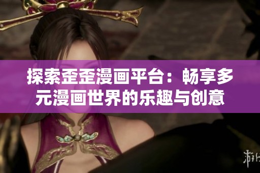 探索歪歪漫画平台：畅享多元漫画世界的乐趣与创意