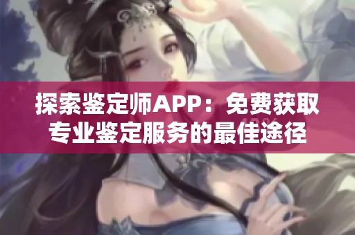 探索鉴定师APP：免费获取专业鉴定服务的最佳途径