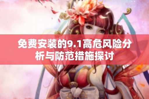 免费安装的9.1高危风险分析与防范措施探讨