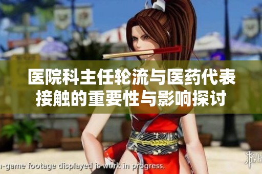 医院科主任轮流与医药代表接触的重要性与影响探讨