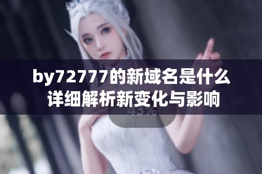 by72777的新域名是什么 详细解析新变化与影响