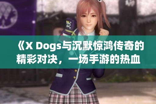 《X Dogs与沉默惊鸿传奇的精彩对决，一场手游的热血较量》