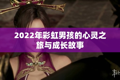 2022年彩虹男孩的心灵之旅与成长故事