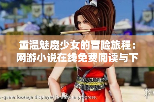 重温魅魔少女的冒险旅程：网游小说在线免费阅读与下载推荐