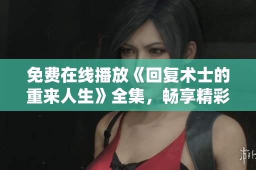 免费在线播放《回复术士的重来人生》全集，畅享精彩剧情！