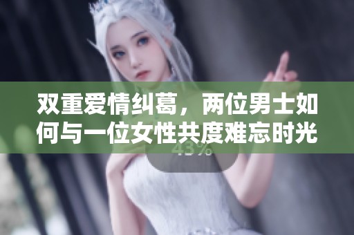 双重爱情纠葛，两位男士如何与一位女性共度难忘时光