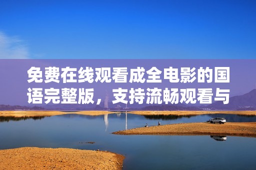 免费在线观看成全电影的国语完整版，支持流畅观看与下载