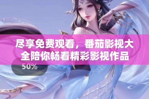 尽享免费观看，番茄影视大全陪你畅看精彩影视作品