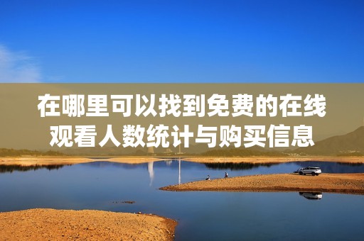 在哪里可以找到免费的在线观看人数统计与购买信息