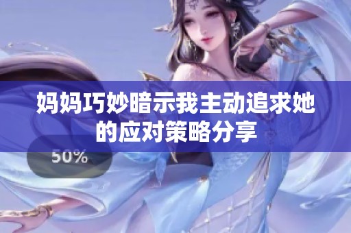妈妈巧妙暗示我主动追求她的应对策略分享