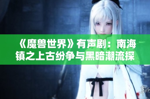 《魔兽世界》有声剧：南海镇之上古纷争与黑暗潮流探索