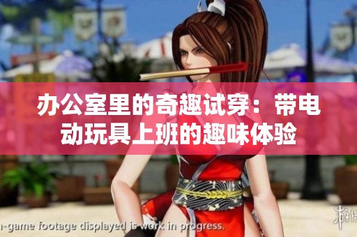 办公室里的奇趣试穿：带电动玩具上班的趣味体验
